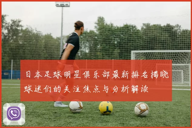 日本足球明星俱乐部最新排名揭晓球迷们的关注焦点与分析解读