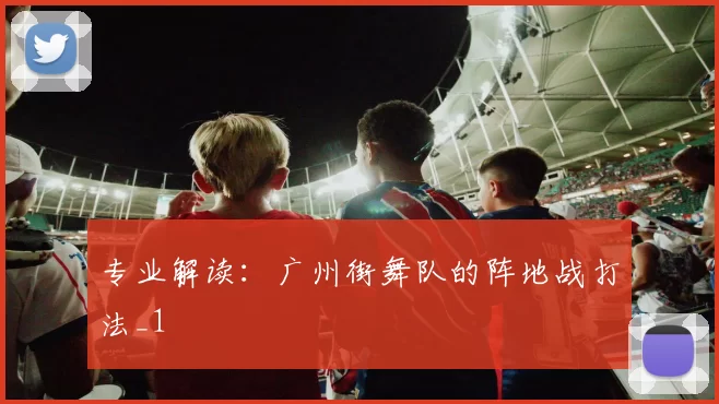 专业解读：广州街舞队的阵地战打法_1