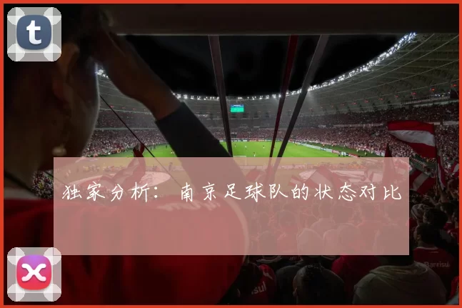 独家分析：南京足球队的状态对比