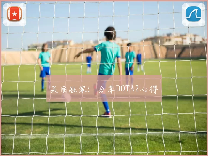 吴丽独家：分享DOTA2心得