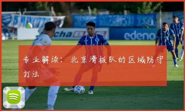 专业解读：北京滑板队的区域防守打法